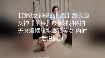 【顶级女神极品性爱】超长腿女神『苹果』最新啪啪私拍 无套爆操旗袍高跟美女 内射后没操过