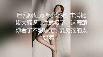 巨乳网红万听小姐姐  丰满挺拔大骚逼，性感极了，这舞蹈你看了不想睡觉，乳房摇的太好看！