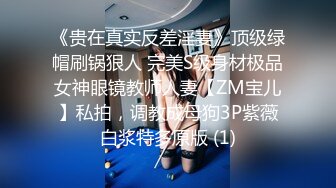 《贵在真实反差淫妻》顶级绿帽刷锅狠人 完美S级身材极品女神眼镜教师人妻【ZM宝儿】私拍，调教成母狗3P紫薇白浆特多原版 (1)