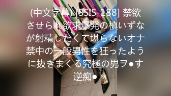 (中文字幕) [SSIS-188] 禁欲させられ欲求爆発の槙いずなが射精したくて堪らないオナ禁中の一般男性を狂ったように抜きまくる究極の男ヲ●す逆痴●