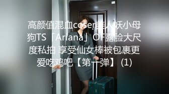 高颜值混血coser美人妖小母狗TS「Ariana」OF露脸大尺度私拍 享受仙女棒被包裹更爱吃鸡吧【第一弹】 (1)